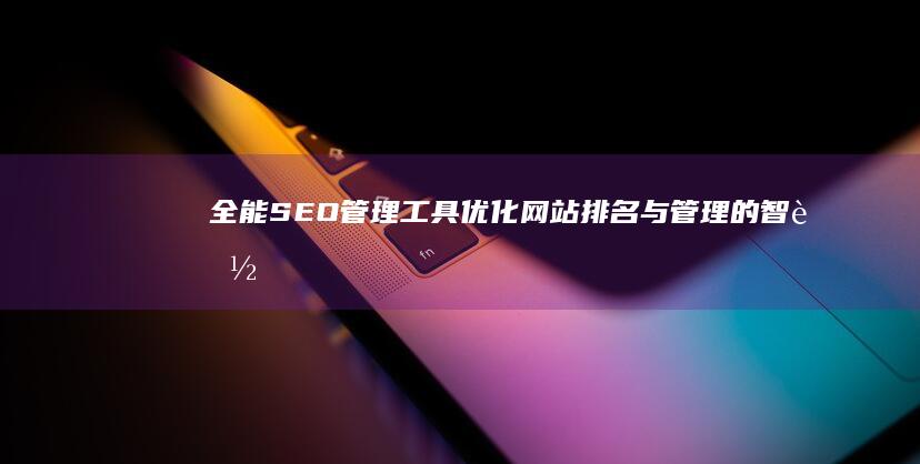 全能SEO管理工具：优化网站排名与管理的智能平台