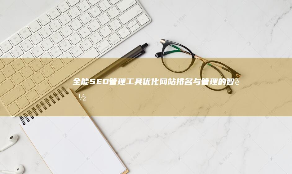 全能SEO管理工具：优化网站排名与管理的智能平台